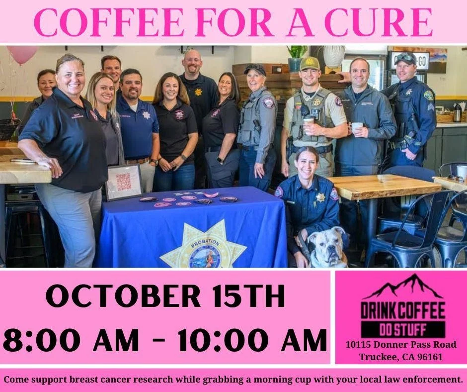 Police gathered with text: coffee for a cure. October 15th 8-10 am. Come support breast cancer research while grabbing a morning cup with your local law enforcement. Drink Coffee Do Stuff. 10115 Donner Pass Road Truckee, CA 96161